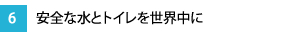 6.安全な水とトイレを世界中に