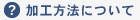 加工方法について